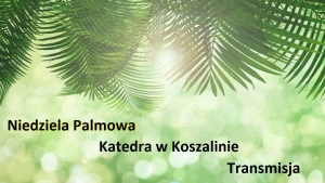 Niedziela Palmowa - Msza Św. z Katedry w Koszalinie - 10:00 10.04.2022
