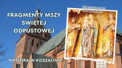 Fragmenty Mszy Świętej odpustowej z Katedry w Koszalinie